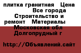 плитка гранитная › Цена ­ 5 000 - Все города Строительство и ремонт » Материалы   . Московская обл.,Долгопрудный г.